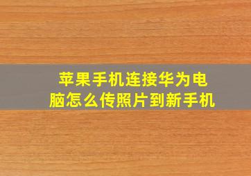 苹果手机连接华为电脑怎么传照片到新手机