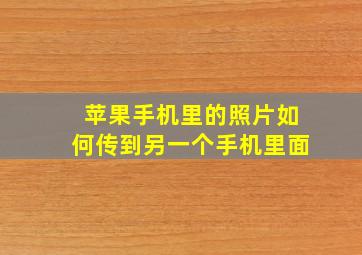 苹果手机里的照片如何传到另一个手机里面