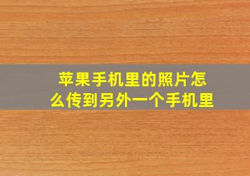 苹果手机里的照片怎么传到另外一个手机里