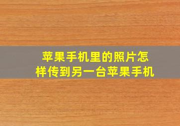 苹果手机里的照片怎样传到另一台苹果手机