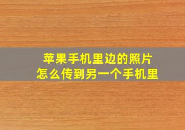 苹果手机里边的照片怎么传到另一个手机里