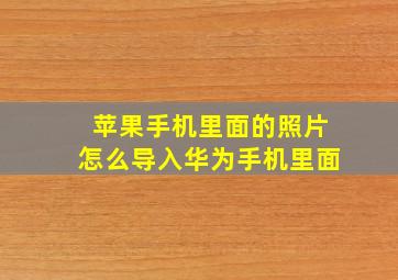 苹果手机里面的照片怎么导入华为手机里面