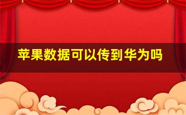 苹果数据可以传到华为吗