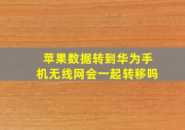 苹果数据转到华为手机无线网会一起转移吗