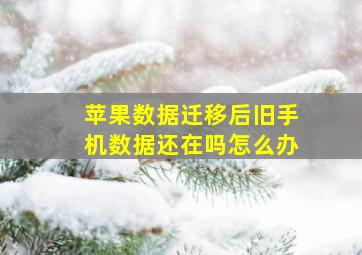 苹果数据迁移后旧手机数据还在吗怎么办