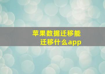 苹果数据迁移能迁移什么app