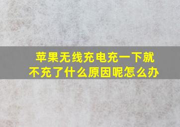 苹果无线充电充一下就不充了什么原因呢怎么办