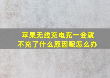 苹果无线充电充一会就不充了什么原因呢怎么办