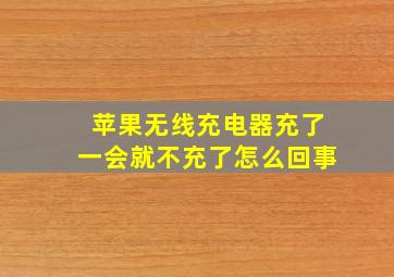 苹果无线充电器充了一会就不充了怎么回事