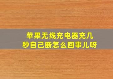 苹果无线充电器充几秒自己断怎么回事儿呀