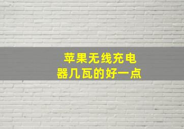 苹果无线充电器几瓦的好一点