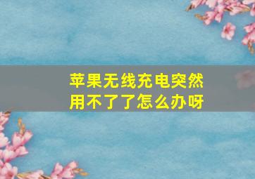 苹果无线充电突然用不了了怎么办呀