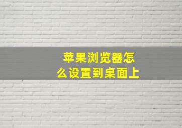 苹果浏览器怎么设置到桌面上