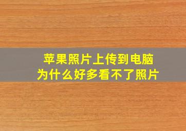 苹果照片上传到电脑为什么好多看不了照片