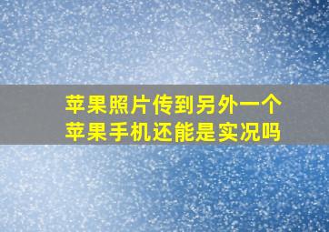 苹果照片传到另外一个苹果手机还能是实况吗