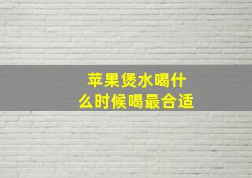 苹果煲水喝什么时候喝最合适