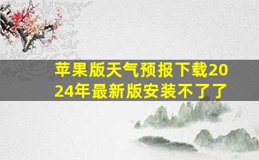 苹果版天气预报下载2024年最新版安装不了了