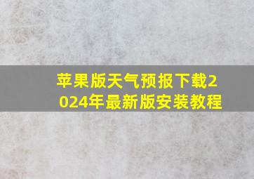 苹果版天气预报下载2024年最新版安装教程