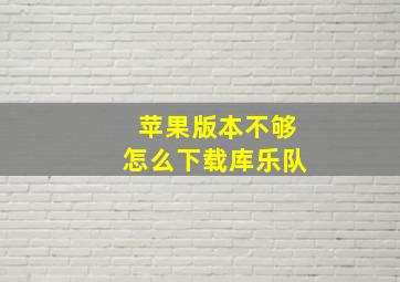 苹果版本不够怎么下载库乐队