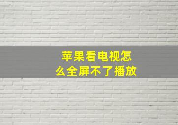 苹果看电视怎么全屏不了播放