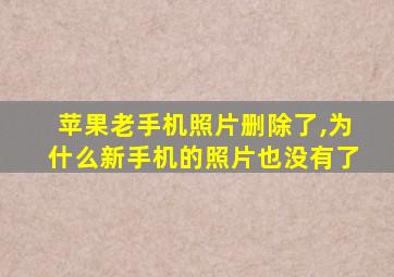 苹果老手机照片删除了,为什么新手机的照片也没有了