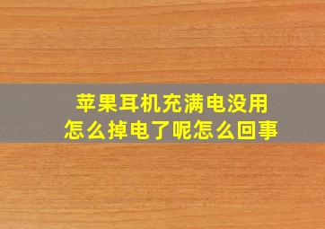 苹果耳机充满电没用怎么掉电了呢怎么回事