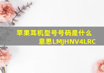 苹果耳机型号号码是什么意思LMJHNV4LRC