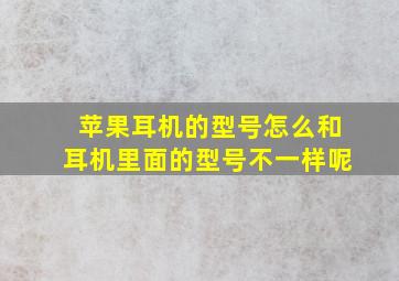 苹果耳机的型号怎么和耳机里面的型号不一样呢