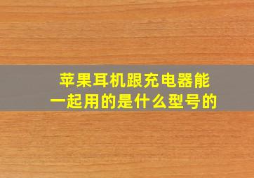 苹果耳机跟充电器能一起用的是什么型号的