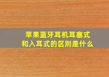 苹果蓝牙耳机耳塞式和入耳式的区别是什么