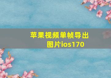 苹果视频单帧导出图片ios170