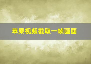 苹果视频截取一帧画面