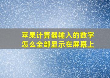 苹果计算器输入的数字怎么全部显示在屏幕上