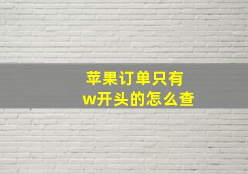 苹果订单只有w开头的怎么查