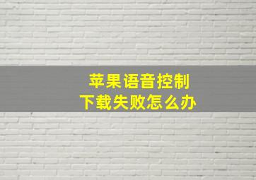 苹果语音控制下载失败怎么办