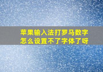 苹果输入法打罗马数字怎么设置不了字体了呀