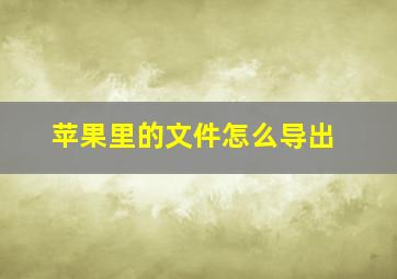 苹果里的文件怎么导出