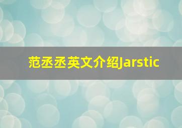 范丞丞英文介绍Jarstic