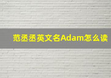 范丞丞英文名Adam怎么读