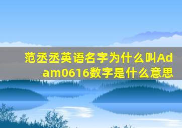 范丞丞英语名字为什么叫Adam0616数字是什么意思