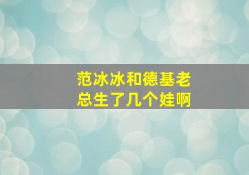 范冰冰和德基老总生了几个娃啊