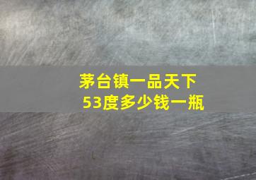 茅台镇一品天下53度多少钱一瓶