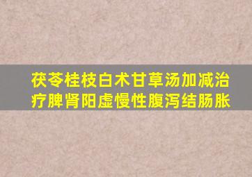 茯苓桂枝白术甘草汤加减治疗脾肾阳虚慢性腹泻结肠胀