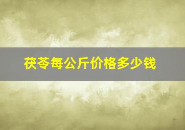 茯苓每公斤价格多少钱