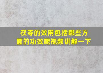 茯苓的效用包括哪些方面的功效呢视频讲解一下