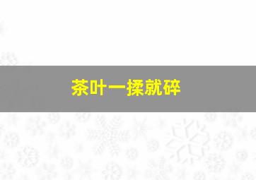 茶叶一揉就碎