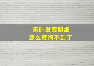 茶叶发票明细怎么查询不到了