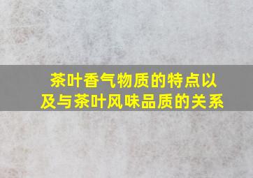 茶叶香气物质的特点以及与茶叶风味品质的关系