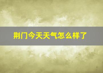 荆门今天天气怎么样了