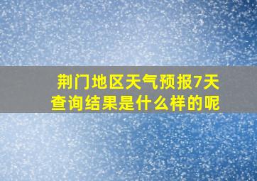 荆门地区天气预报7天查询结果是什么样的呢